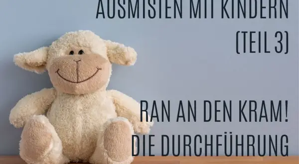 Ein Kuscheltier-Schaf sitzt vor einer blauen Wand. Text: "Ausmisten mit Kindern (Teil 3) Ran an den Kram! Die Durchführung.