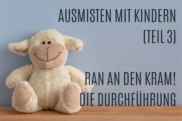 Ein Kuscheltier-Schaf sitzt vor einer blauen Wand. Text: "Ausmisten mit Kindern (Teil 3) Ran an den Kram! Die Durchführung.